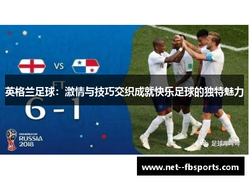 英格兰足球:激情与技巧交织成就快乐足球的独特魅力 英格兰足球:激情与技巧交织成就快乐足球的独特魅力