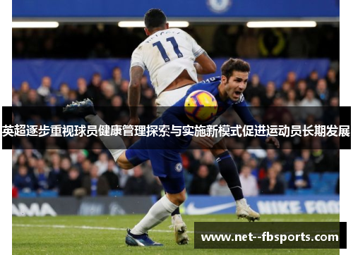 英超逐步重视球员健康管理探索与实施新模式促进运动员长期发展 英超逐步重视球员健康管理探索与实施新模式促进运动员长期发展