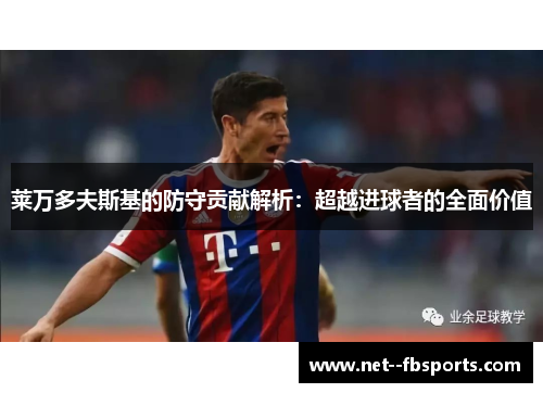 莱万多夫斯基的防守贡献解析:超越进球者的全面价值 莱万多夫斯基的防守贡献解析:超越进球者的全面价值