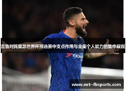 吉鲁对阵里昂世界杯预选赛中支点作用与全面个人能力的集中展现