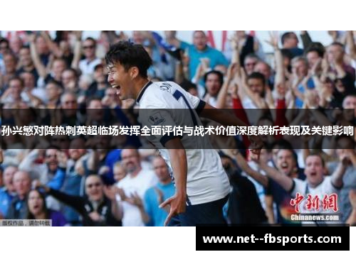 孙兴慜对阵热刺英超临场发挥全面评估与战术价值深度解析表现及关键影响