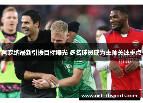 阿森纳最新引援目标曝光 多名球员成为主帅关注重点 阿森纳最新引援目标曝光 多名球员成为主帅关注重点