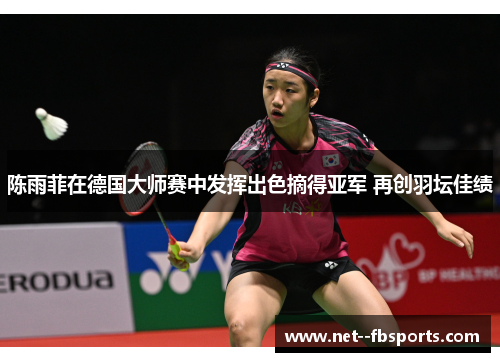 陈雨菲在德国大师赛中发挥出色摘得亚军 再创羽坛佳绩