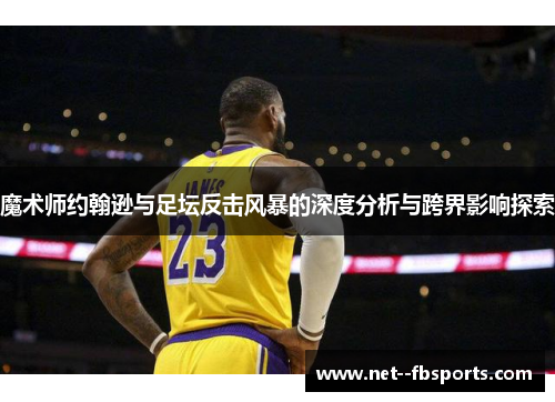 魔术师约翰逊与足坛反击风暴的深度分析与跨界影响探索