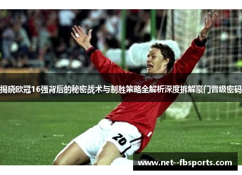 揭晓欧冠16强背后的秘密战术与制胜策略全解析深度拆解豪门晋级密码