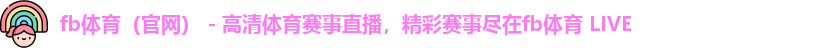 fb体育（官网） - 高清体育赛事直播，精彩赛事尽在fb体育 LIVE
